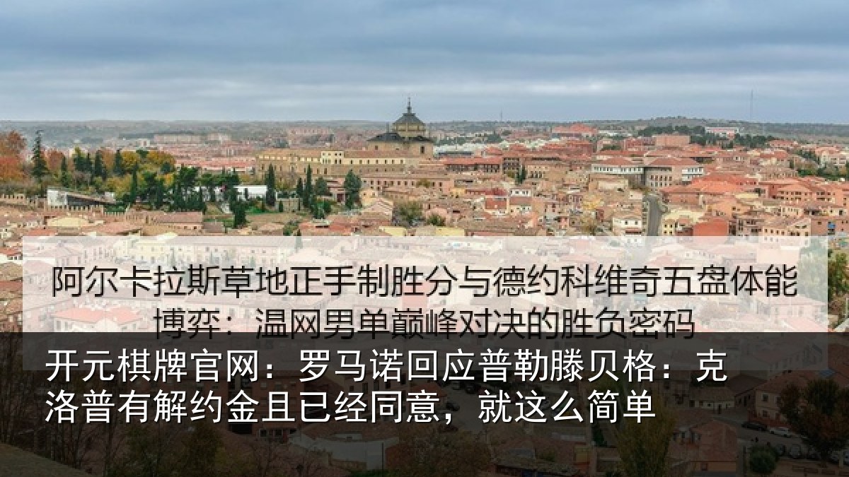 开元棋牌官网：罗马诺回应普勒滕贝格：克洛普有解约金且已经同意，就这么简单