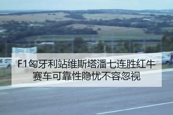 F1匈牙利站维斯塔潘七连胜红牛赛车可靠性隐忧不容忽视