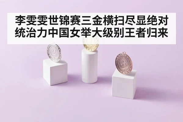 李雯雯世锦赛三金横扫尽显绝对统治力中国女举大级别王者归来
