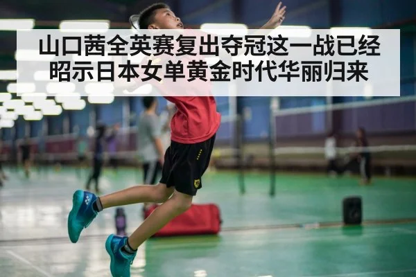 山口茜全英赛复出夺冠这一战已经昭示日本女单黄金时代华丽归来